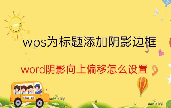 wps为标题添加阴影边框 word阴影向上偏移怎么设置？